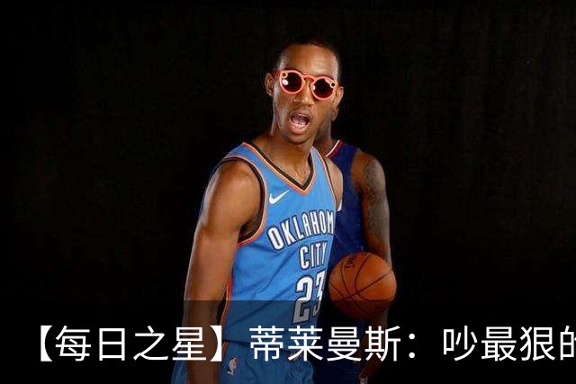 【每日之星】蒂莱曼斯：吵最狠的架进最绝的球 从内讧主角到球队英雄