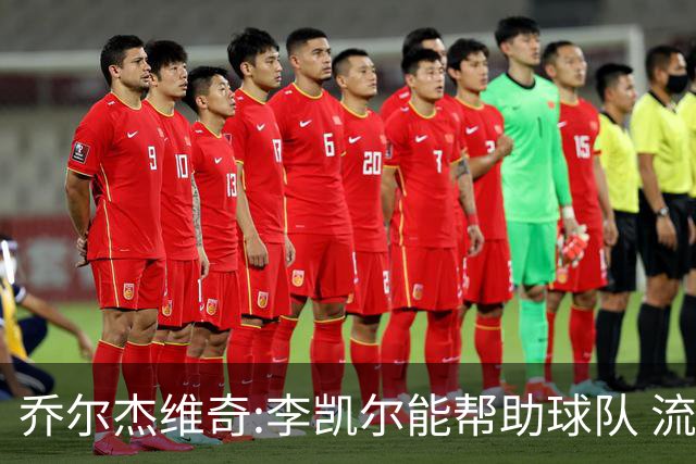 乔尔杰维奇:李凯尔能帮助球队 流程要去问篮协