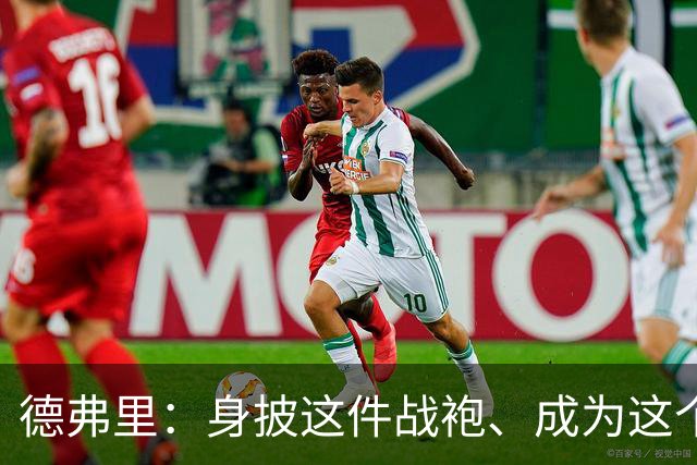 德弗里：身披这件战袍、成为这个伟大大家庭的一员是我莫大的荣幸