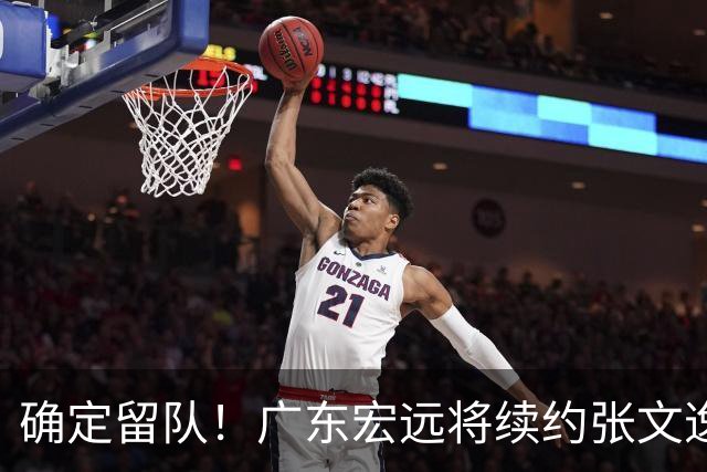 确定留队！广东宏远将续约张文逸，杜锋不用却给合同